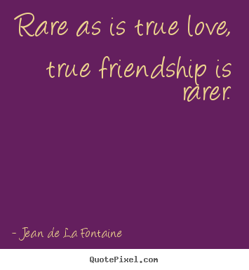 Jean De La Fontaine picture quotes - Rare as is true love, true friendship is rarer. - Friendship quotes