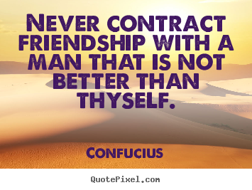 Friendship quotes - Never contract friendship with a man that is not..