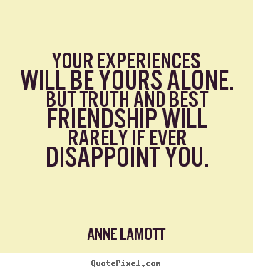 Design custom picture quotes about friendship - Your experiences will be yours alone. but truth and best..