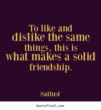 Friendship quotes - To like and dislike the same things, this..