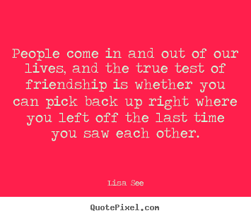 Friendship quote - People come in and out of our lives, and the true..