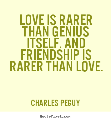 Charles Peguy picture quotes - Love is rarer than genius itself. and friendship.. - Friendship quotes