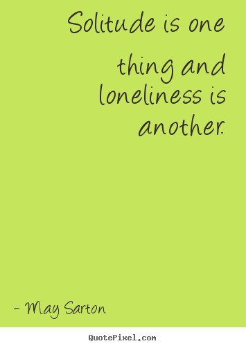 Quote about friendship - Solitude is one thing and loneliness is another.