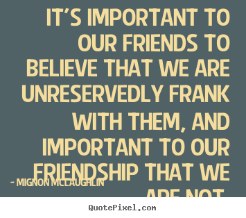 Make custom picture quotes about friendship - It's important to our friends to believe..