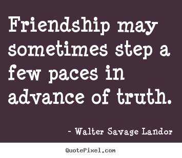 Walter Savage Landor picture quotes - Friendship may sometimes step a few paces in advance.. - Friendship quotes