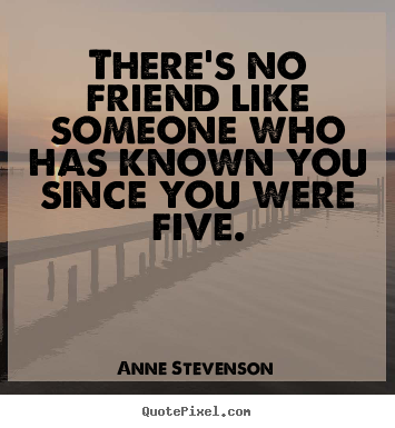 Diy picture quotes about friendship - There's no friend like someone who has known you since you were..
