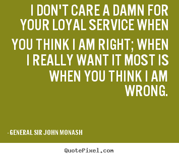 Friendship quotes - I don't care a damn for your loyal service when..