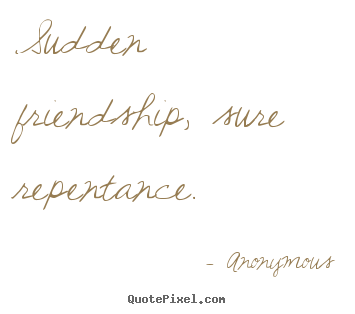 Make custom picture quotes about friendship - Sudden friendship, sure repentance.