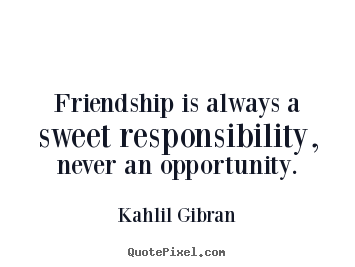 Make picture quotes about friendship - Friendship is always a sweet responsibility, never..