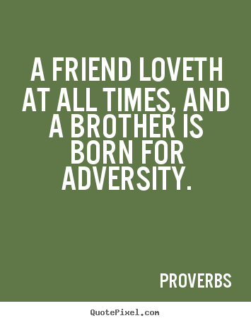 Quotes about friendship - A friend loveth at all times, and a brother is born for adversity.