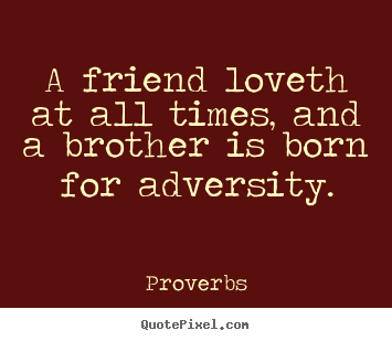 Quotes about friendship - A friend loveth at all times, and a brother is born for..