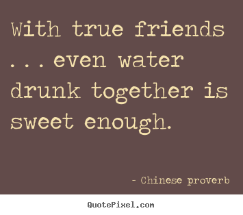 Chinese Proverb photo quotes - With true friends . . . even water drunk together.. - Friendship quotes