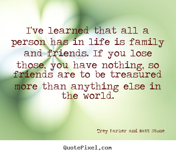 Design custom picture quotes about friendship - I've learned that all a person has in life is family and friends. if..