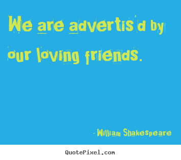 Create pictures sayings about friendship - We are advertis'd by our loving friends.