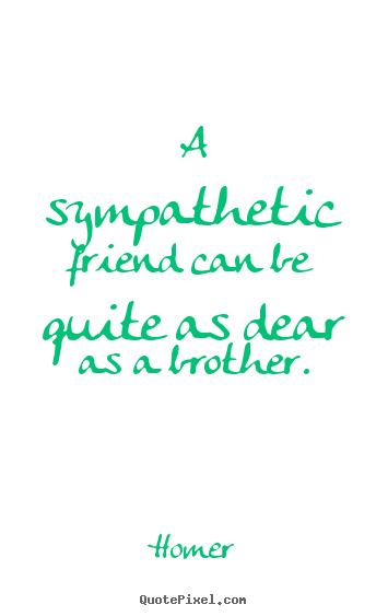 Make personalized poster sayings about friendship - A sympathetic friend can be quite as dear as a brother.