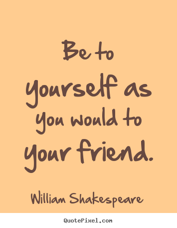 Quotes about friendship - Be to yourself as you would to your friend.