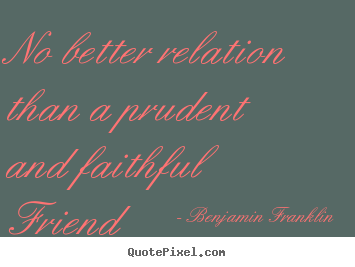 Quote about friendship - No better relation than a prudent and faithful..