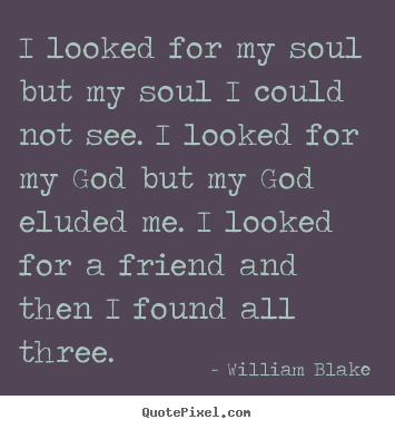 I looked for my soul but my soul i could not see. i looked for.. William Blake  friendship quotes