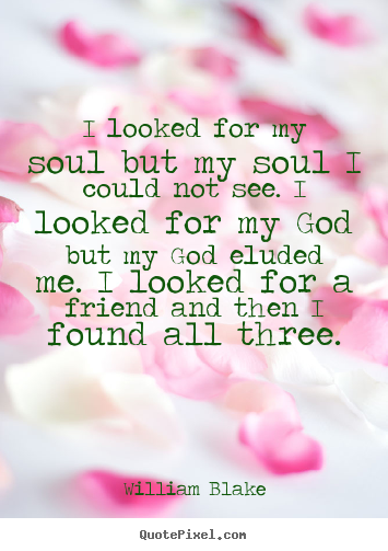 Friendship sayings - I looked for my soul but my soul i could not see. i looked for my god..
