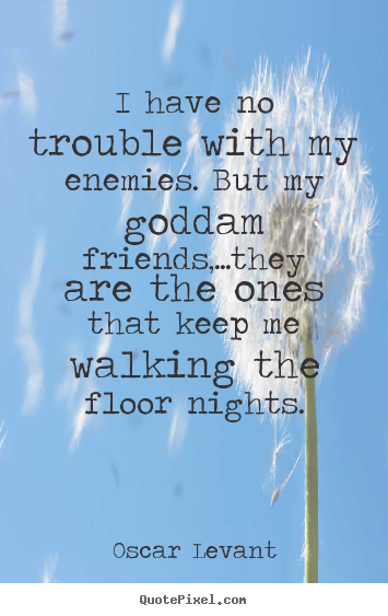 Oscar Levant image quotes - I have no trouble with my enemies. but my goddam friends,...they.. - Friendship quotes