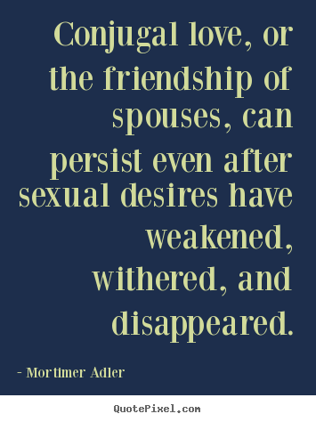 Friendship quote - Conjugal love, or the friendship of spouses, can persist even after..