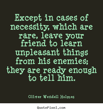 Except in cases of necessity, which are rare,.. Oliver Wendell Holmes  friendship quote