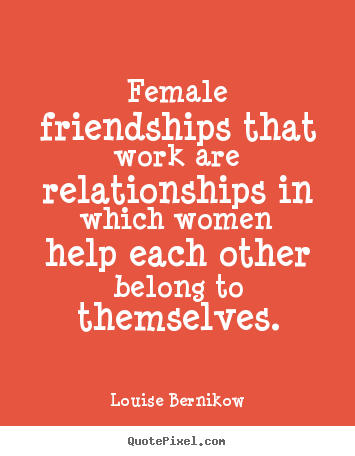Louise Bernikow picture quotes - Female friendships that work are relationships.. - Friendship quotes
