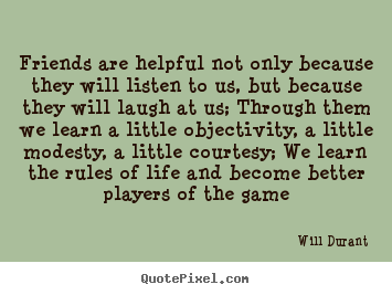 Will Durant picture quote - Friends are helpful not only because they will listen.. - Friendship quotes
