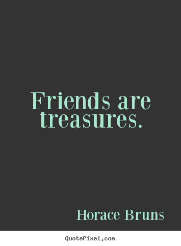Friendship quotes - Friends are treasures.