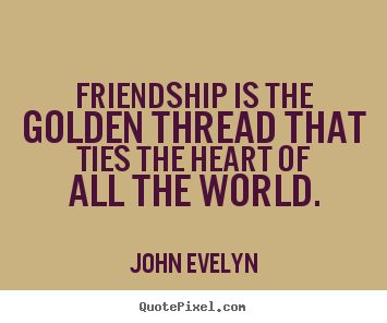 Friendship quotes - Friendship is the golden thread that ties the heart of..