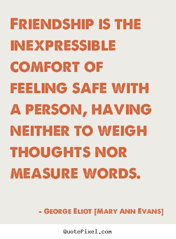 Friendship quote - Friendship is the inexpressible comfort of feeling safe..