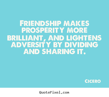 Make photo quotes about friendship - Friendship makes prosperity more brilliant, and lightens adversity..