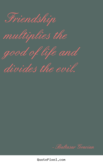 Friendship quotes - Friendship multiplies the good of life and..