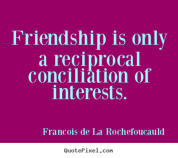 Quotes about friendship - Friendship is only a reciprocal conciliation of interests.