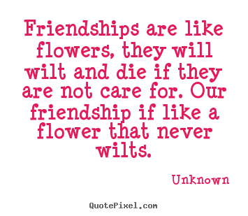 Quotes about friendship - Friendships are like flowers, they will..