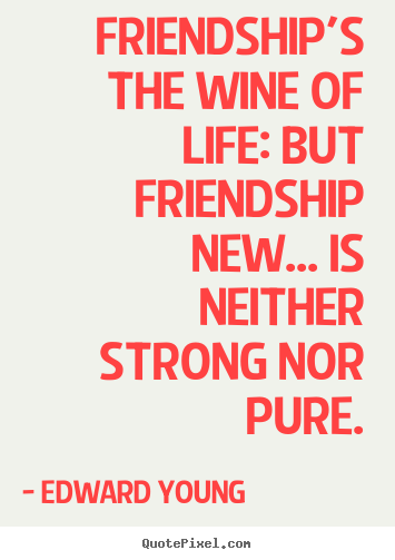 Make photo quote about friendship - Friendship's the wine of life: but friendship new.....