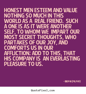 Bidpai (Pilpay) picture quotes - Honest men esteem and value nothing so much in this world as.. - Friendship quotes