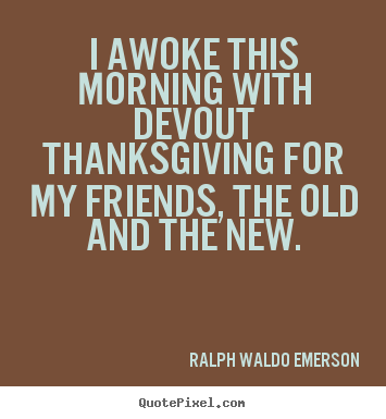 Ralph Waldo Emerson photo quotes - I awoke this morning with devout thanksgiving for my friends,.. - Friendship quotes