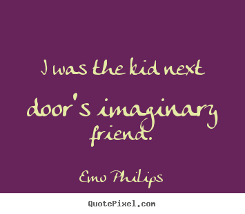 Emo Philips picture quotes - I was the kid next door's imaginary friend. - Friendship quotes