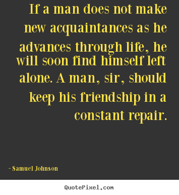 Friendship quotes - If a man does not make new acquaintances as he advances through life,..