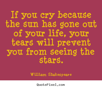 William Shakespeare picture quotes - If you cry because the sun has gone out of your life, your tears.. - Friendship quotes