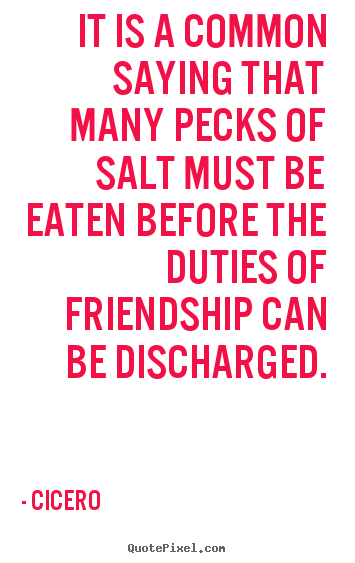 Cicero image quotes - It is a common saying that many pecks of salt must be eaten before.. - Friendship quotes
