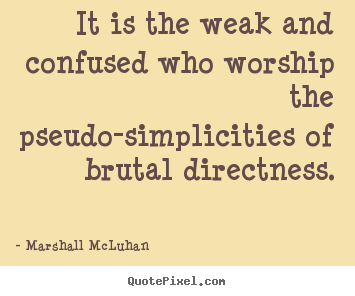 It is the weak and confused who worship the pseudo-simplicities.. Marshall McLuhan  friendship quotes