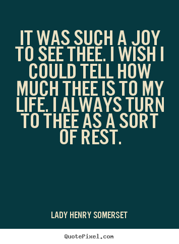 Lady Henry Somerset picture quote - It was such a joy to see thee. i wish i could tell how.. - Friendship quotes