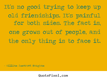 Make pictures sayings about friendship - It's no good trying to keep up old friendships. it's painful..