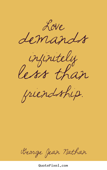 George Jean Nathan picture quotes - Love demands infinitely less than friendship. - Friendship quotes