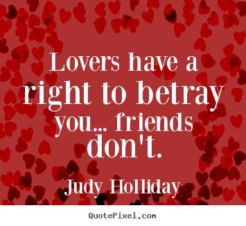 Lovers have a right to betray you... friends don't. Judy Holliday best friendship quote