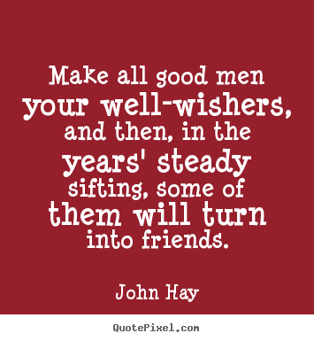 Friendship quotes - Make all good men your well-wishers, and then, in the years'..