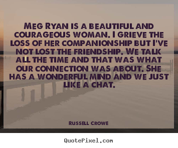 Create your own picture quotes about friendship - Meg ryan is a beautiful and courageous woman. i grieve the..