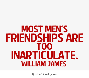 William James picture quotes - Most men's friendships are too inarticulate. - Friendship quotes